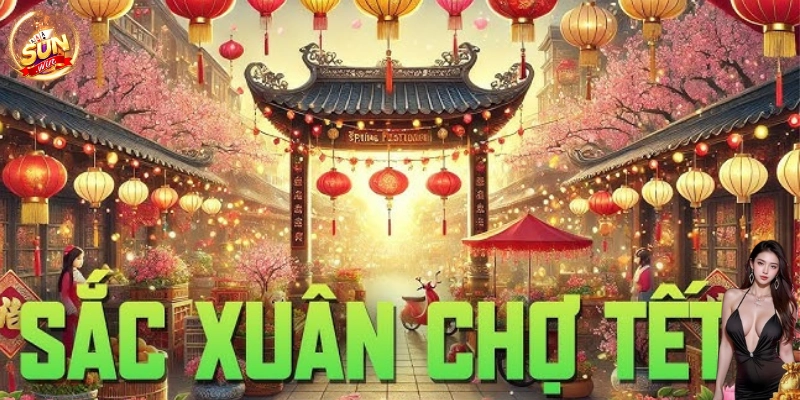Sắc xuân chợ tết - sự lựa chọn tuyệt vời cho mọi bet thủ